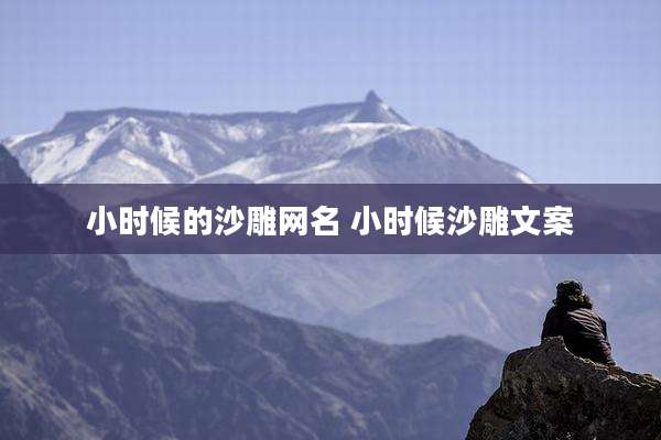 小时候的沙雕网名 小时候沙雕文案