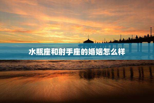 水瓶座和射手座的婚姻怎么样