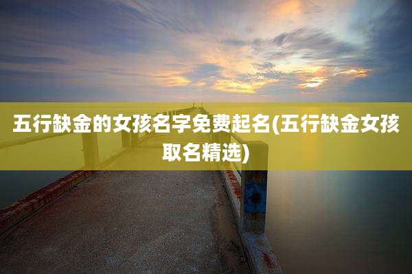 五行缺金的女孩名字免费起名(五行缺金女孩取名精选)