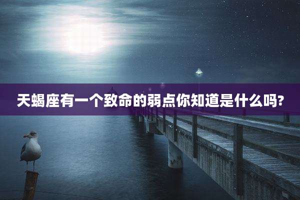 天蝎座有一个致命的弱点你知道是什么吗?