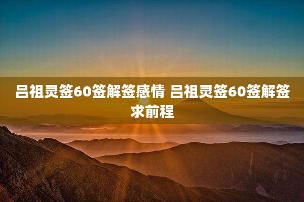 吕祖灵签60签解签感情 吕祖灵签60签解签求前程