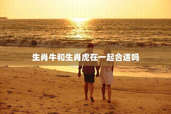 生肖牛和生肖虎在一起合适吗