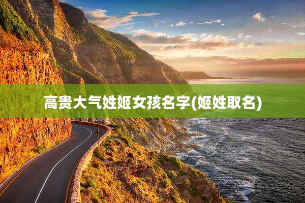 高贵大气姓姬女孩名字(姬姓取名)