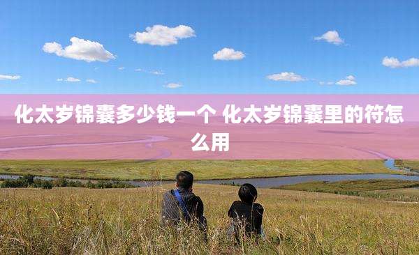 化太岁锦囊多少钱一个 化太岁锦囊里的符怎么用
