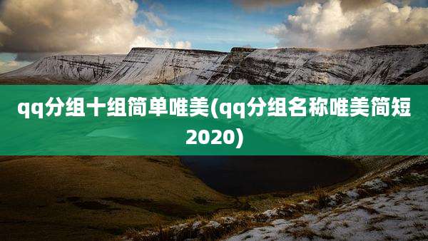 qq分组十组简单唯美(qq分组名称唯美简短2020)