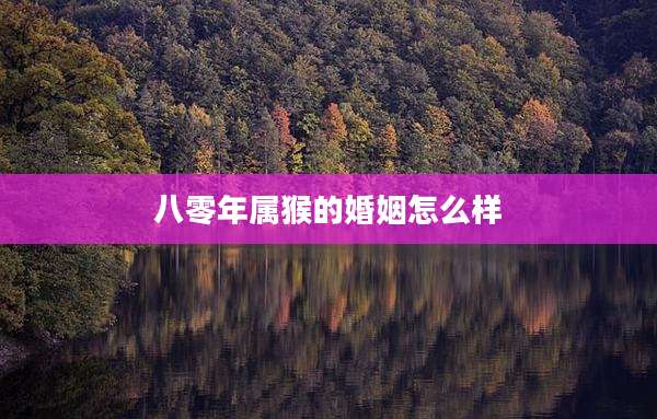 八零年属猴的婚姻怎么样