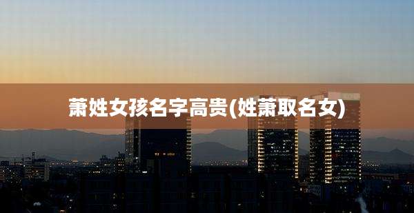 萧姓女孩名字高贵(姓萧取名女)