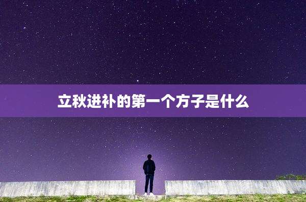 立秋进补的第一个方子是什么