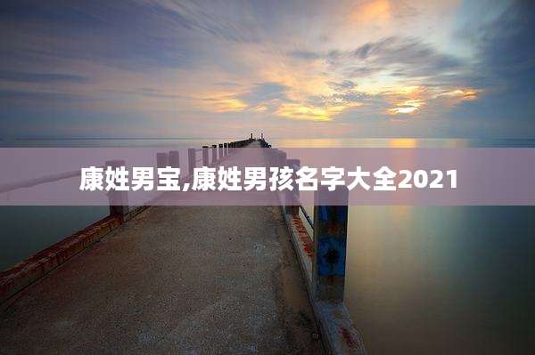 康姓男宝,康姓男孩名字大全2021