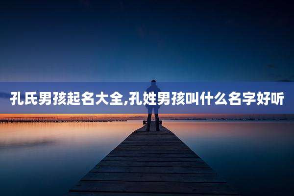 孔氏男孩起名大全,孔姓男孩叫什么名字好听