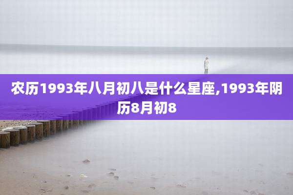 农历1993年八月初八是什么星座,1993年阴历8月初8