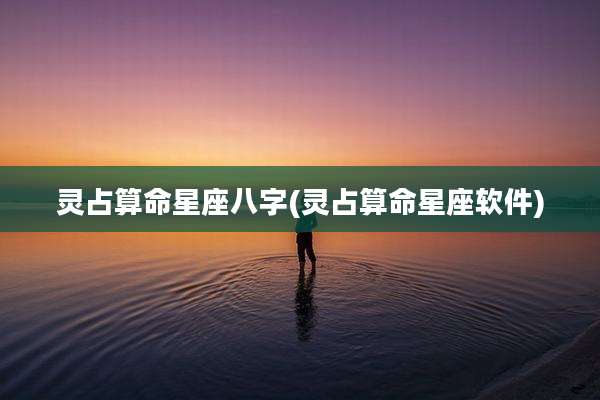 灵占算命星座八字(灵占算命星座软件)