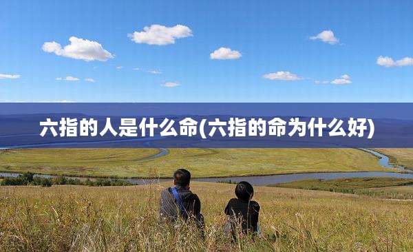 六指的人是什么命(六指的命为什么好)