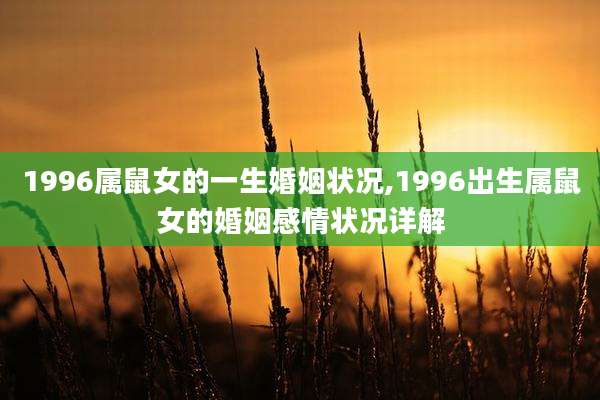 1996属鼠女的一生婚姻状况,1996出生属鼠女的婚姻感情状况详解