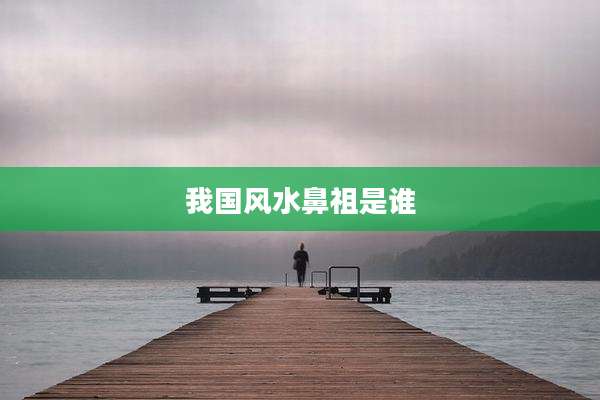 我国风水鼻祖是谁