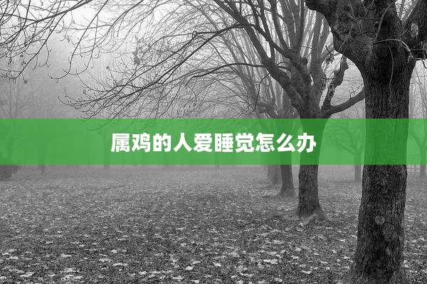 属鸡的人爱睡觉怎么办