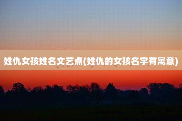 姓仇女孩姓名文艺点(姓仇的女孩名字有寓意)