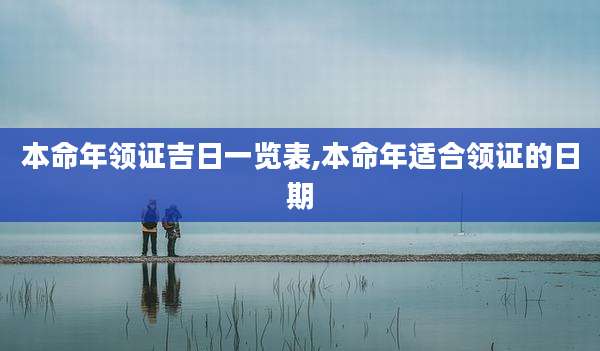 本命年领证吉日一览表,本命年适合领证的日期