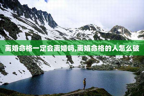 离婚命格一定会离婚吗,离婚命格的人怎么破