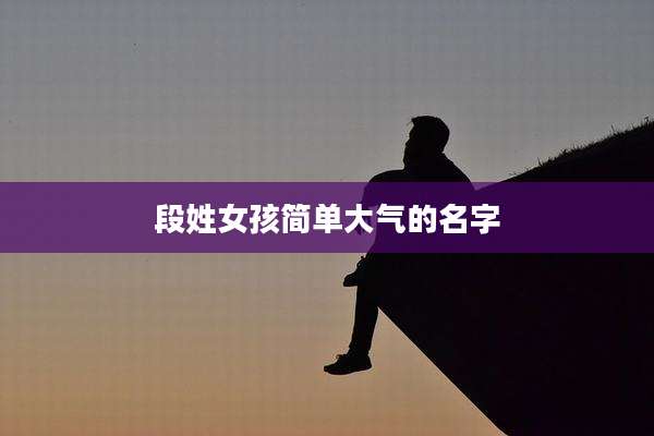 段姓女孩简单大气的名字