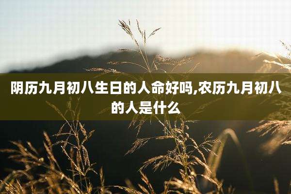 阴历九月初八生日的人命好吗,农历九月初八的人是什么
