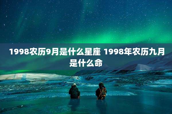 1998农历9月是什么星座 1998年农历九月是什么命