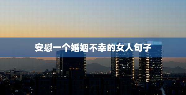 安慰一个婚姻不幸的女人句子