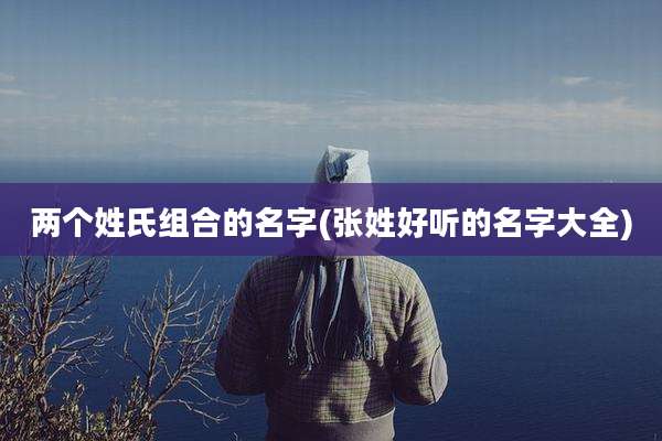 两个姓氏组合的名字(张姓好听的名字大全)