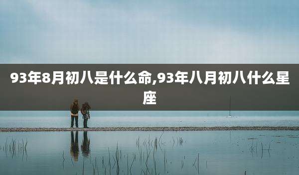 93年8月初八是什么命,93年八月初八什么星座