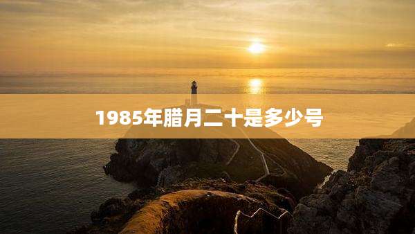1985年腊月二十是多少号