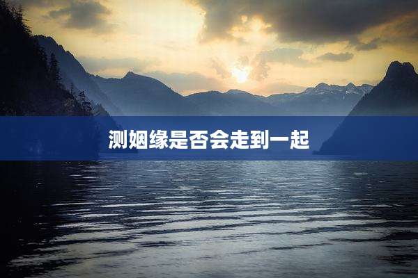 测姻缘是否会走到一起