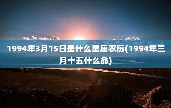 1994年3月15日是什么星座农历(1994年三月十五什么命)