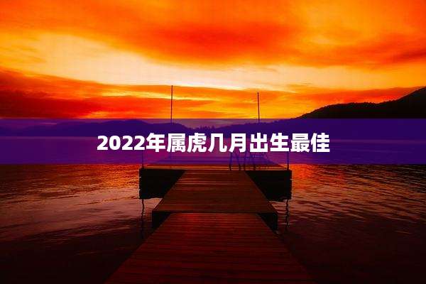 2022年属虎几月出生最佳