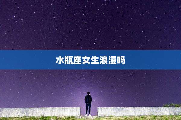 水瓶座女生浪漫吗