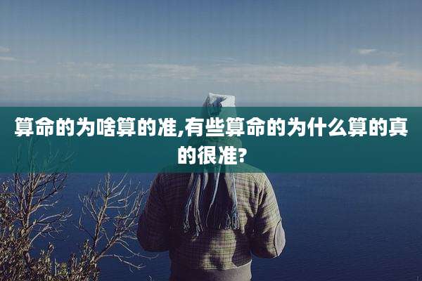 算命的为啥算的准,有些算命的为什么算的真的很准?