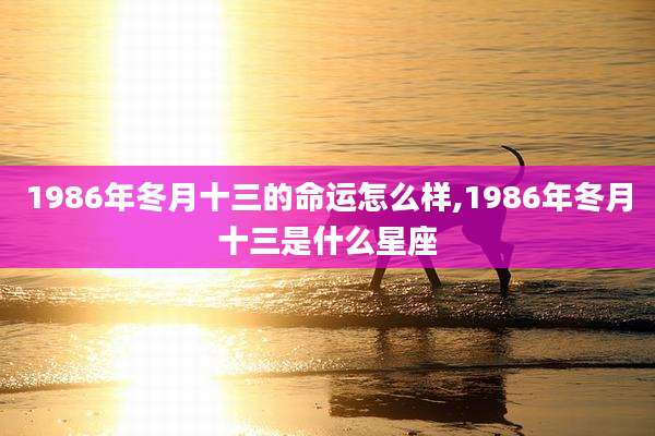 1986年冬月十三的命运怎么样,1986年冬月十三是什么星座