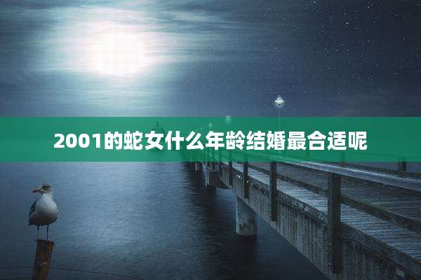 2001的蛇女什么年龄结婚最合适呢