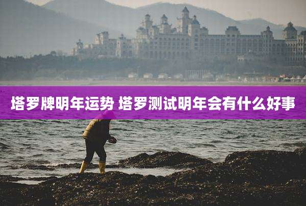 塔罗牌明年运势 塔罗测试明年会有什么好事