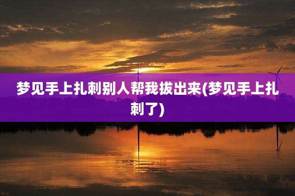 梦见手上扎刺别人帮我***(梦见手上扎刺了)