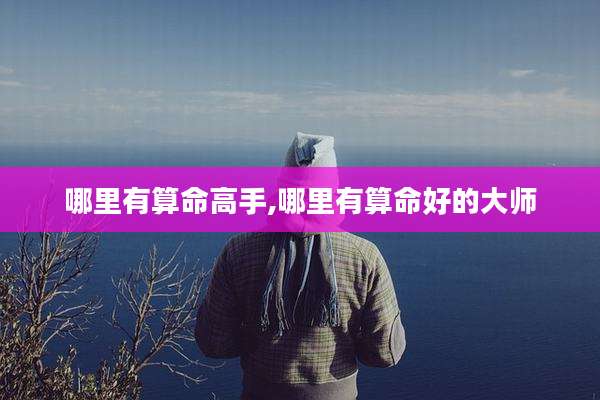哪里有算命高手,哪里有算命好的大师