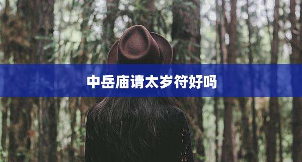 中岳庙请太岁符好吗