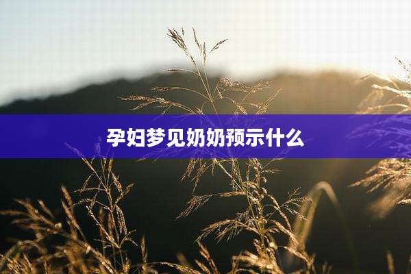 孕妇梦见奶奶预示什么