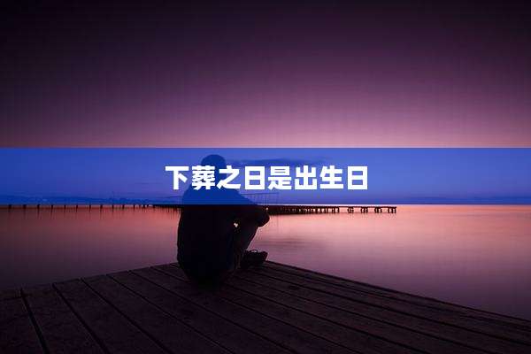 下葬之日是出生日