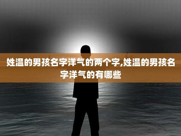 姓温的男孩名字洋气的两个字,姓温的男孩名字洋气的有哪些