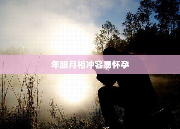 年跟月相冲容易怀孕