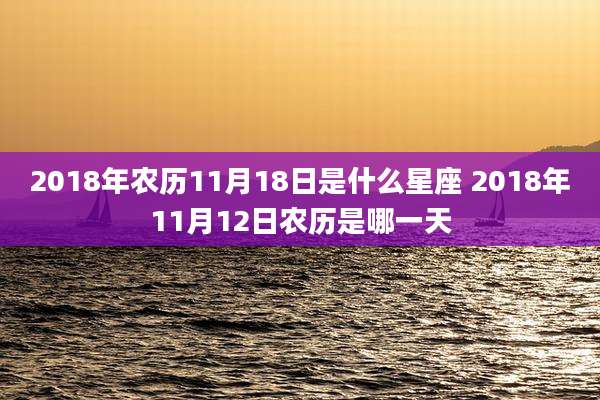2018年农历11月18日是什么星座 2018年11月12日农历是哪一天