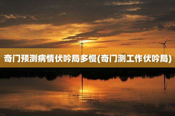奇门预测病情伏吟局多慢(奇门测工作伏吟局)