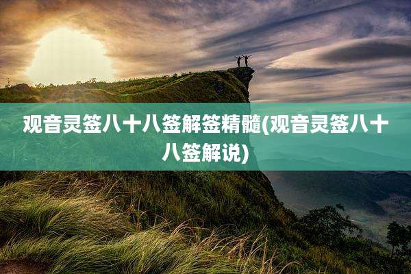 观音灵签八十八签解签精髓(观音灵签八十八签解说)