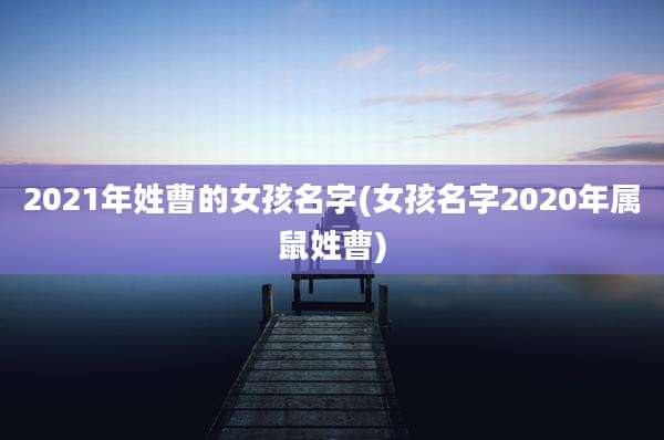 2021年姓曹的女孩名字(女孩名字2020年属鼠姓曹)