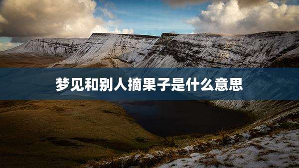 梦见和别人摘果子是什么意思
